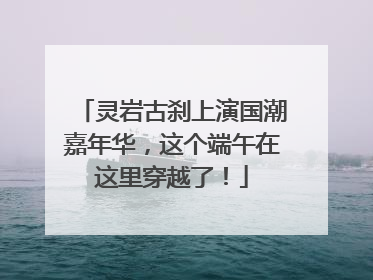 灵岩古刹上演国潮嘉年华，这个端午在这里穿越了！