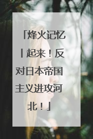 烽火记忆丨起来！反对日本帝国主义进攻河北！
