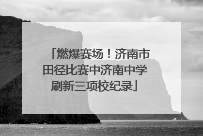燃爆赛场！济南市田径比赛中济南中学刷新三项校纪录