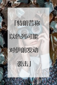 特朗普称以色列可能对伊朗发动袭击