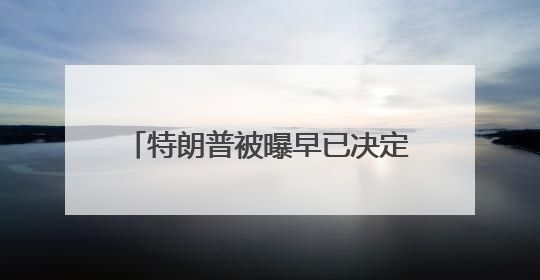 特朗普被曝早已决定对伊朗动武 称“两周内决策”为烟雾弹