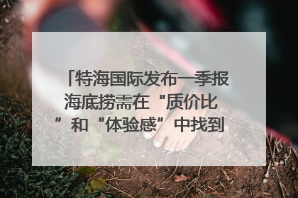 特海国际发布一季报 海底捞需在“质价比”和“体验感”中找到平衡｜新经济观察
