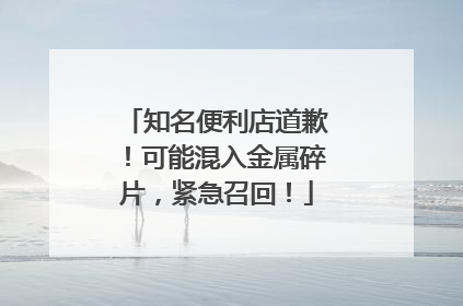 知名便利店道歉！可能混入金属碎片，紧急召回！