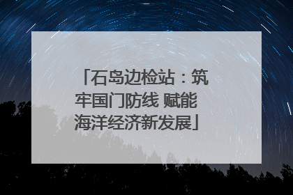 石岛边检站：筑牢国门防线 赋能海洋经济新发展