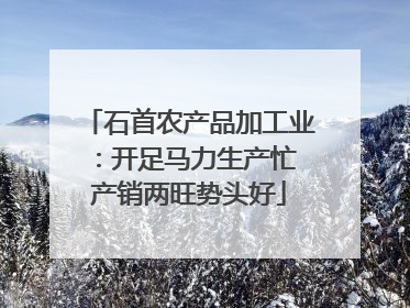石首农产品加工业：开足马力生产忙 产销两旺势头好