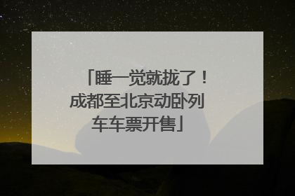 睡一觉就拢了！成都至北京动卧列车车票开售