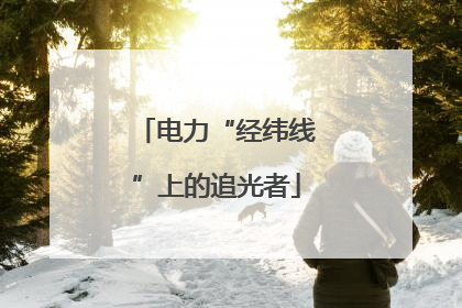 电力“经纬线”上的追光者