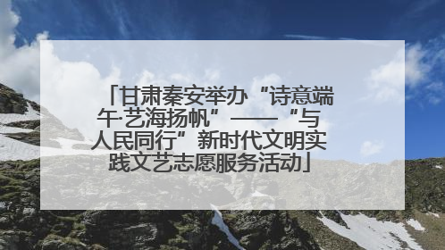 甘肃秦安举办“诗意端午·艺海扬帆”——“与人民同行”新时代文明实践文艺志愿服务活动