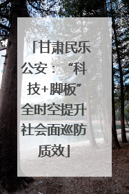 甘肃民乐公安：“科技+脚板”全时空提升社会面巡防质效