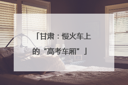 甘肃：慢火车上的“高考车厢”