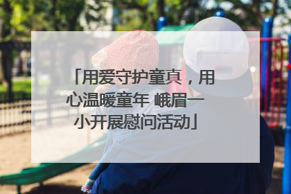 用爱守护童真，用心温暖童年 峨眉一小开展慰问活动