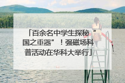 百余名中学生探秘“国之重器”！强磁场科普活动在华科大举行