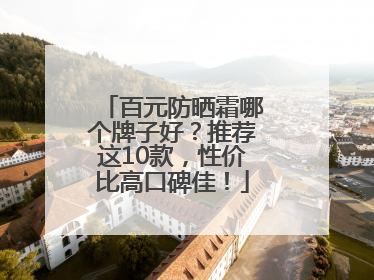百元防晒霜哪个牌子好？推荐这10款，性价比高口碑佳！