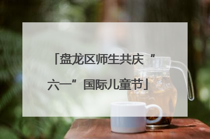 盘龙区师生共庆“六一”国际儿童节