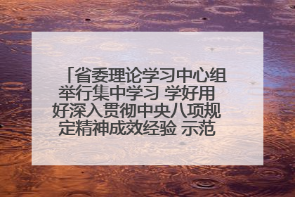 省委理论学习中心组举行集中学习 学好用好深入贯彻中央八项规定精神成效经验 示范带头持续推动全省学习教育走深走实