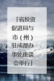 省投资促进局与市（州）驻成都办事处座谈会举行
