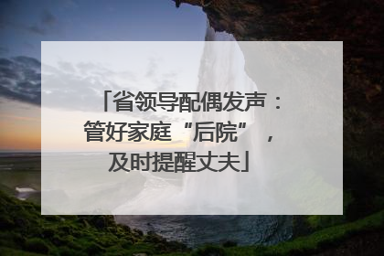 省领导配偶发声：管好家庭“后院”，及时提醒丈夫