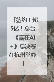 签约！超5亿！总台《赢在AI+》总决赛在杭州举办