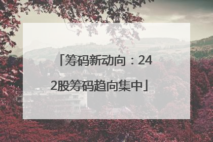 筹码新动向：242股筹码趋向集中