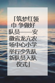 筑梦红领巾 争做好队员——安徽省龙亢农场中心小学举行少先队新队员入队仪式