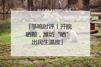 筝鸣时评丨开院晒粮，潍坊“晒”出民生温度