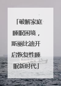 破解家庭睡眠困境，斯丽比迪开启恢复性睡眠新时代