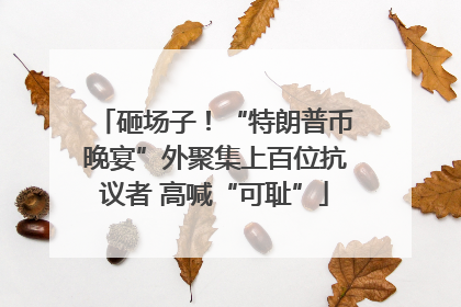 砸场子！“特朗普币晚宴”外聚集上百位抗议者 高喊“可耻”