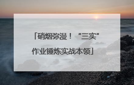 硝烟弥漫！“三实”作业锤炼实战本领