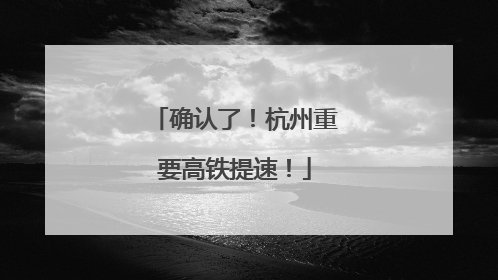 确认了！杭州重要高铁提速！