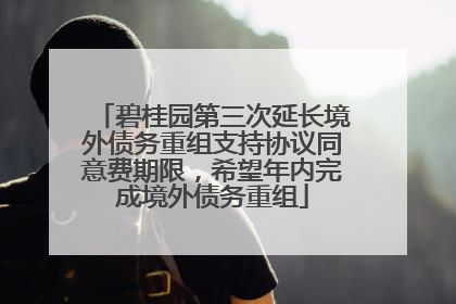 碧桂园第三次延长境外债务重组支持协议同意费期限，希望年内完成境外债务重组