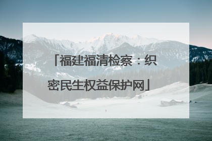 福建福清检察：织密民生权益保护网