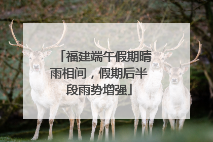 福建端午假期晴雨相间，假期后半段雨势增强
