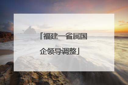 福建一省属国企领导调整