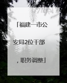 福建一市公安局2位干部，职务调整