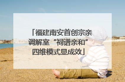 福建南安首创宗亲调解室“祠谱亲和”四维模式显成效