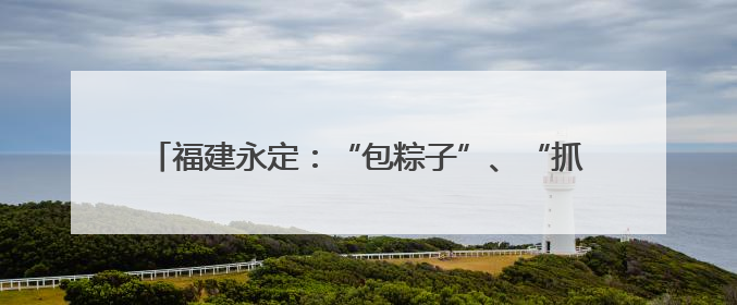福建永定：“包粽子”、“抓鸭子” 别样活动迎“双节”