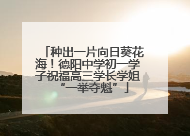 种出一片向日葵花海！德阳中学初一学子祝福高三学长学姐“一举夺魁”