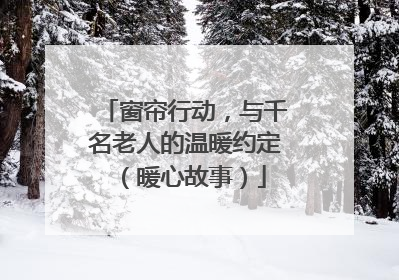 窗帘行动，与千名老人的温暖约定（暖心故事）