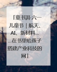 童书湃·六一儿童节｜航天、AI、新材料……在书里给孩子搭建产业科技的网