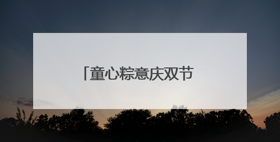 童心粽意庆双节 暖心守护伴成长