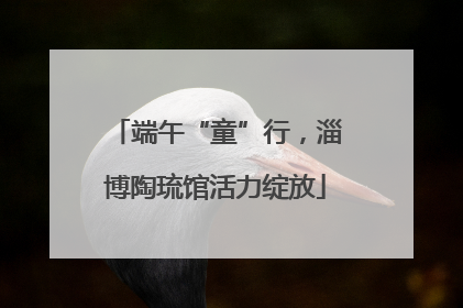 端午“童”行，淄博陶琉馆活力绽放