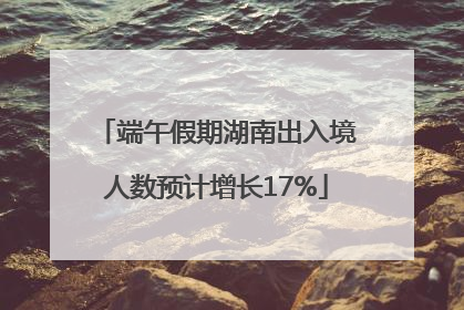 端午假期湖南出入境人数预计增长17%