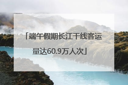 端午假期长江干线客运量达60.9万人次