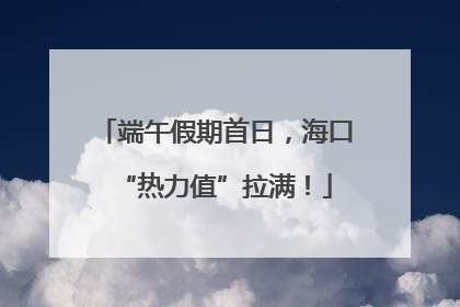 端午假期首日，海口“热力值”拉满！
