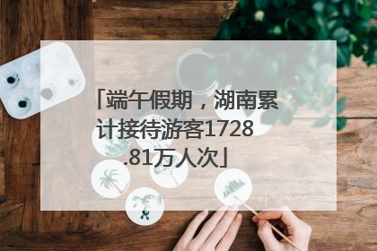 端午假期，湖南累计接待游客1728.81万人次