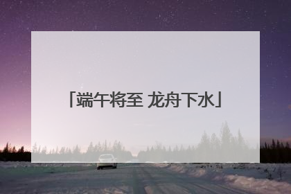 端午将至 龙舟下水