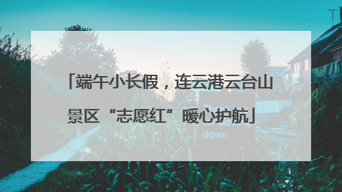 端午小长假，连云港云台山景区“志愿红”暖心护航