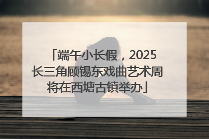 端午小长假，2025长三角顾锡东戏曲艺术周将在西塘古镇举办