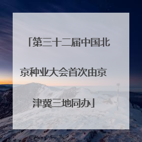 第三十二届中国北京种业大会首次由京津冀三地同办