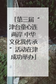 第三届“津台童心连两岸 中华文化我传承”活动在津成功举办